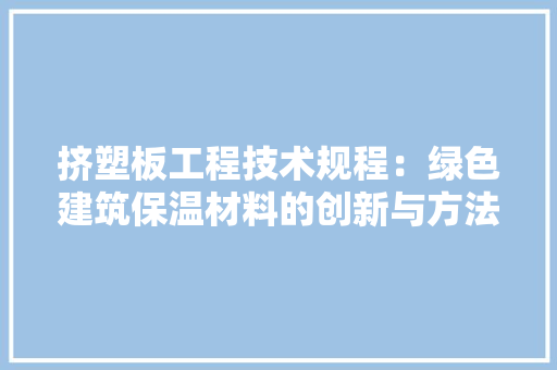 挤塑板工程技术规程：绿色建筑保温材料的创新与方法 室内设计