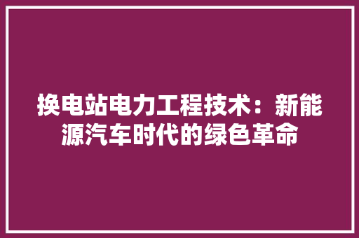 换电站电力工程技术：新能源汽车时代的绿色革命 室内设计