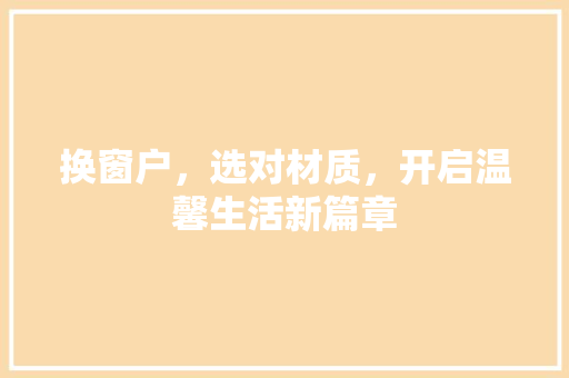 换窗户，选对材质，开启温馨生活新篇章 室内设计