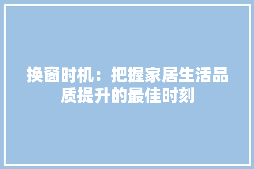 换窗时机：把握家居生活品质提升的最佳时刻 室内设计
