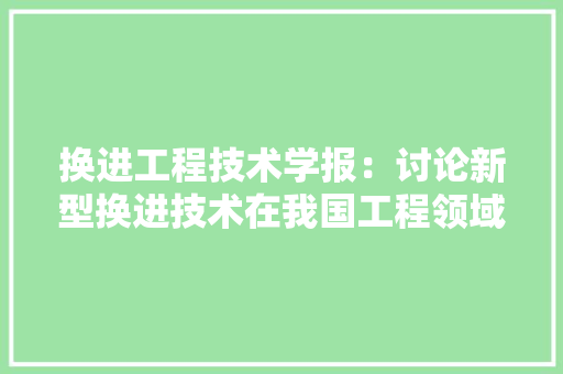换进工程技术学报：讨论新型换进技术在我国工程领域的应用与挑战 室内设计