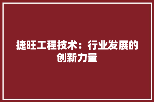 捷旺工程技术：行业发展的创新力量 室内设计