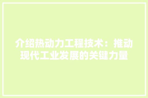 介绍热动力工程技术：推动现代工业发展的关键力量 家居装修