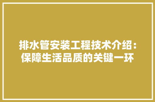排水管安装工程技术介绍：保障生活品质的关键一环