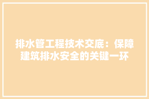 排水管工程技术交底：保障建筑排水安全的关键一环