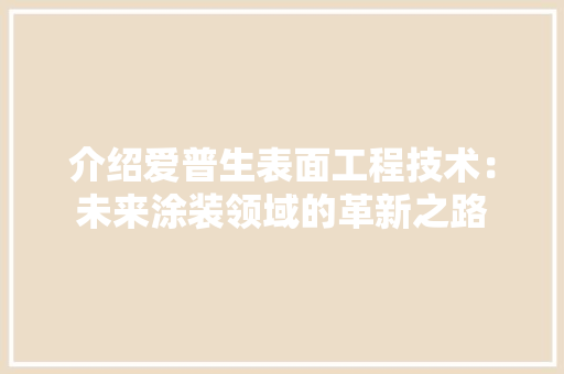 介绍爱普生表面工程技术：未来涂装领域的革新之路 家居装修