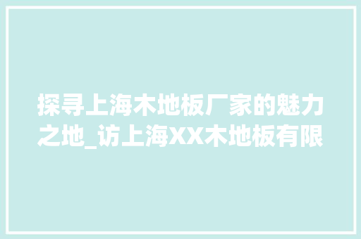 探寻上海木地板厂家的魅力之地_访上海XX木地板有限公司