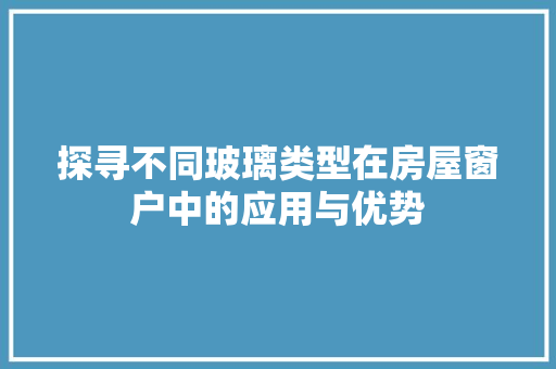 探寻不同玻璃类型在房屋窗户中的应用与优势