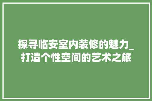 探寻临安室内装修的魅力_打造个性空间的艺术之旅