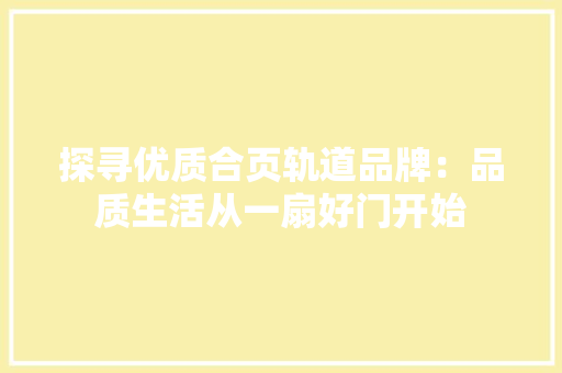 探寻优质合页轨道品牌：品质生活从一扇好门开始