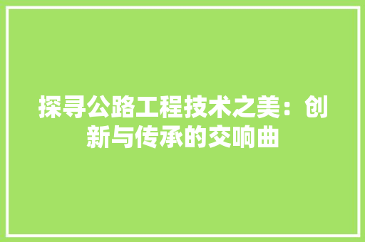 探寻公路工程技术之美：创新与传承的交响曲