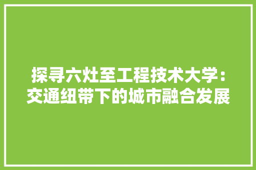 探寻六灶至工程技术大学：交通纽带下的城市融合发展 室内设计