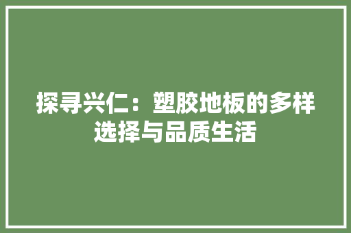 探寻兴仁：塑胶地板的多样选择与品质生活