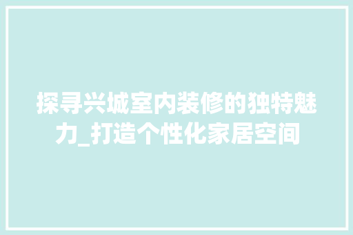探寻兴城室内装修的独特魅力_打造个性化家居空间 室内设计