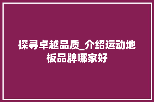 探寻卓越品质_介绍运动地板品牌哪家好