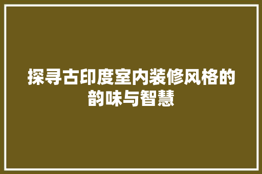 探寻古印度室内装修风格的韵味与智慧 室内设计