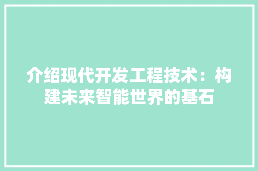 介绍现代开发工程技术：构建未来智能世界的基石 家居装修