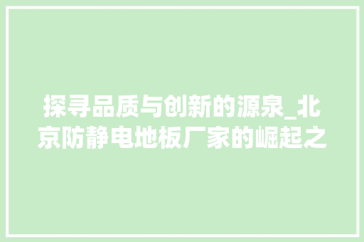探寻品质与创新的源泉_北京防静电地板厂家的崛起之路 室内设计