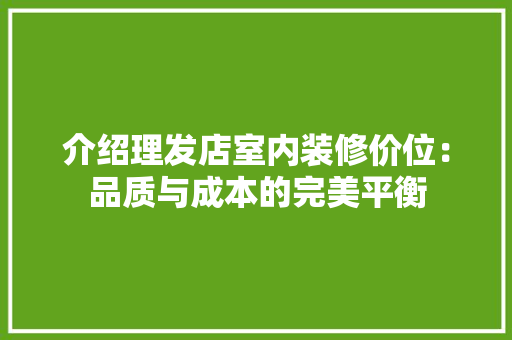 介绍理发店室内装修价位：品质与成本的完美平衡 家居装修