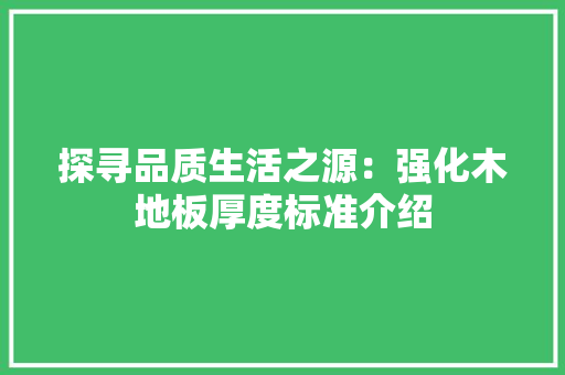 探寻品质生活之源：强化木地板厚度标准介绍