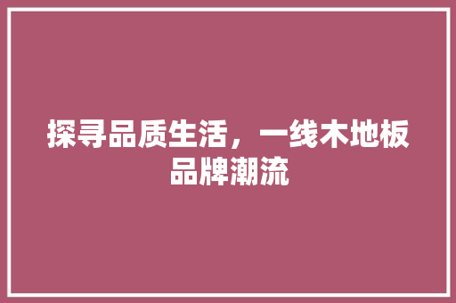 探寻品质生活，一线木地板品牌潮流 室内设计