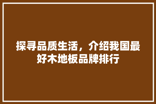 探寻品质生活，介绍我国最好木地板品牌排行