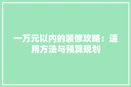 一万元以内的装修攻略：适用方法与预算规划