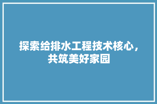 探索给排水工程技术核心，共筑美好家园 室内设计