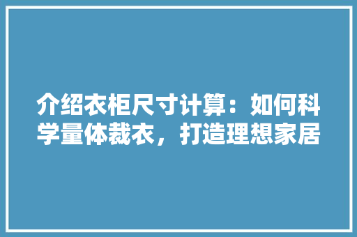 介绍衣柜尺寸计算：如何科学量体裁衣，打造理想家居空间 家居装修