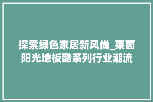 探索绿色家居新风尚_莱茵阳光地板酷系列行业潮流 室内设计