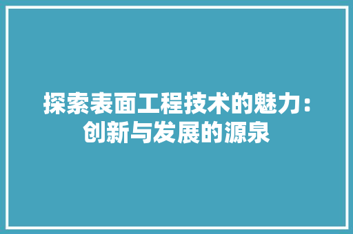 探索表面工程技术的魅力：创新与发展的源泉 室内设计