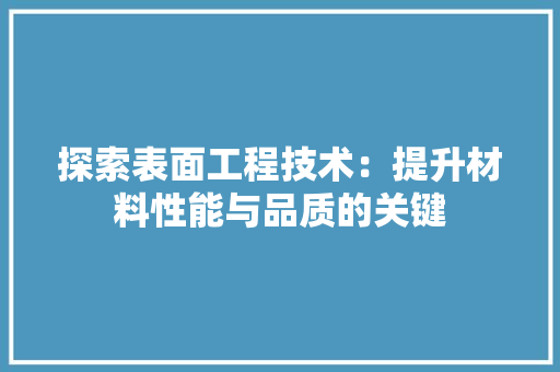 探索表面工程技术：提升材料性能与品质的关键 室内设计