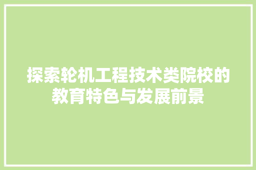 探索轮机工程技术类院校的教育特色与发展前景 室内设计
