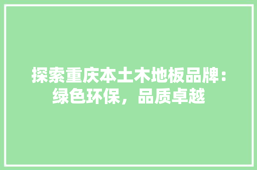 探索重庆本土木地板品牌：绿色环保，品质卓越 室内设计