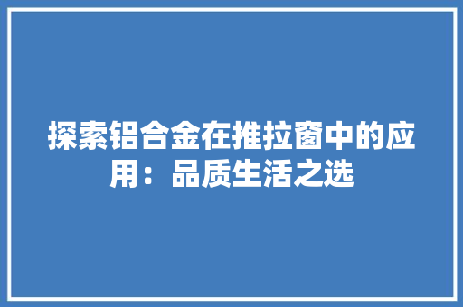 探索铝合金在推拉窗中的应用：品质生活之选 室内设计