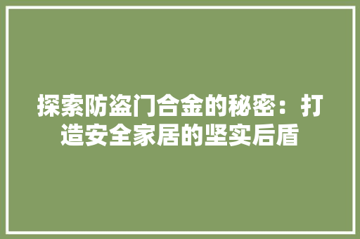 探索防盗门合金的秘密：打造安全家居的坚实后盾 室内设计