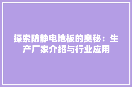 探索防静电地板的奥秘：生产厂家介绍与行业应用 室内设计