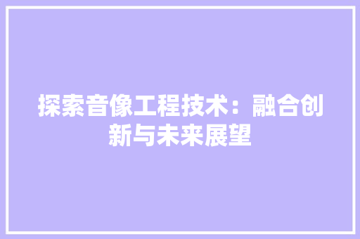 探索音像工程技术：融合创新与未来展望 室内设计