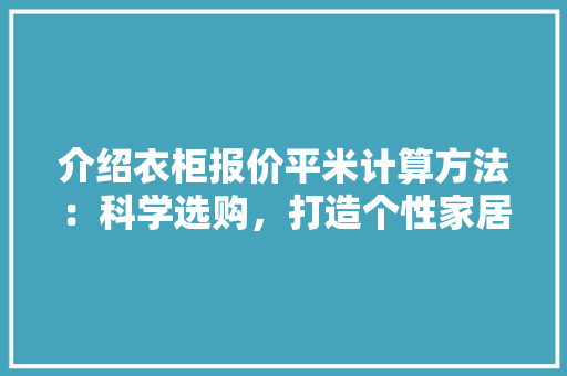 介绍衣柜报价平米计算方法：科学选购，打造个性家居空间
