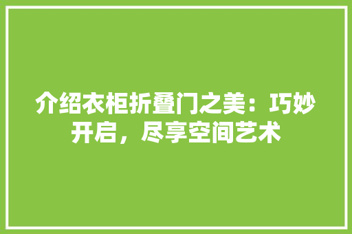介绍衣柜折叠门之美：巧妙开启，尽享空间艺术 家居装修