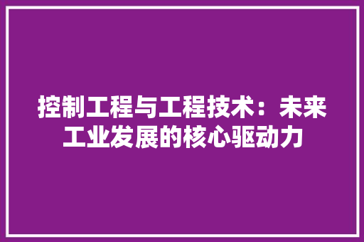 控制工程与工程技术：未来工业发展的核心驱动力 室内设计