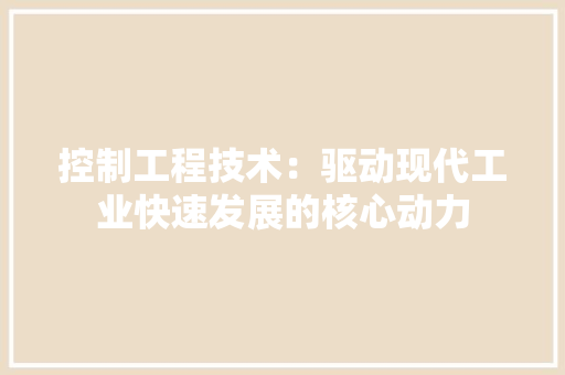 控制工程技术：驱动现代工业快速发展的核心动力 室内设计