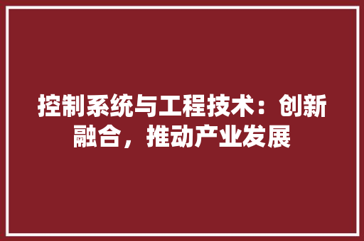 控制系统与工程技术：创新融合，推动产业发展 室内设计