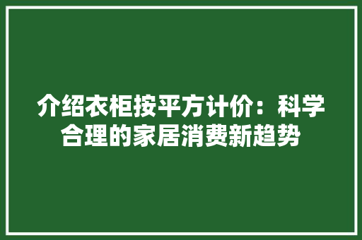 介绍衣柜按平方计价：科学合理的家居消费新趋势 家居装修