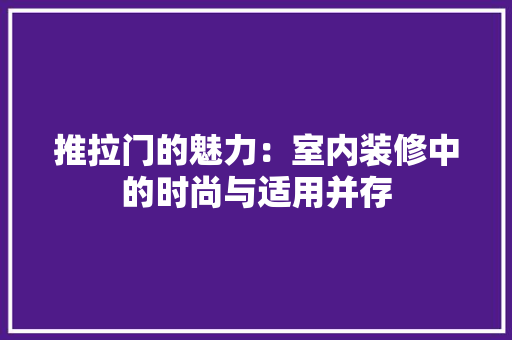 推拉门的魅力：室内装修中的时尚与适用并存 室内设计