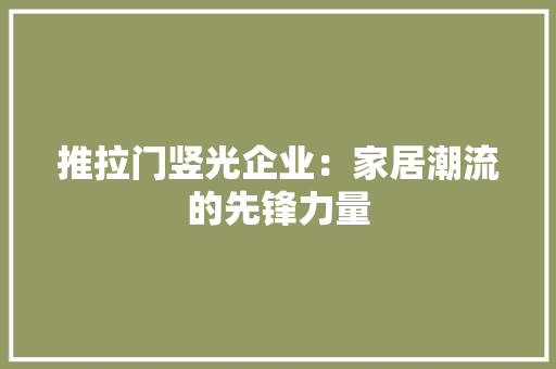 推拉门竖光企业：家居潮流的先锋力量 室内设计