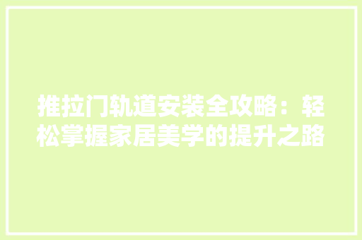推拉门轨道安装全攻略：轻松掌握家居美学的提升之路 室内设计