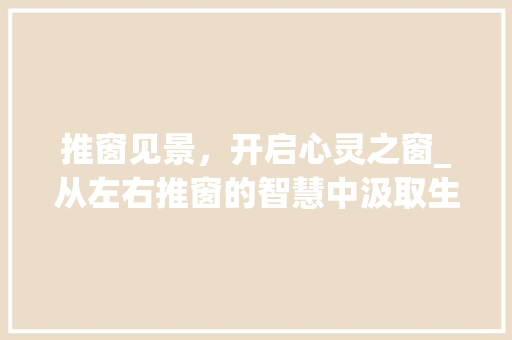 推窗见景，开启心灵之窗_从左右推窗的智慧中汲取生活灵感