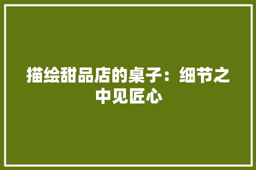描绘甜品店的桌子：细节之中见匠心