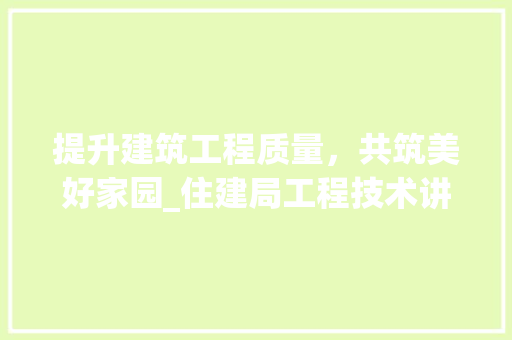 提升建筑工程质量，共筑美好家园_住建局工程技术讲座心得体会 室内设计